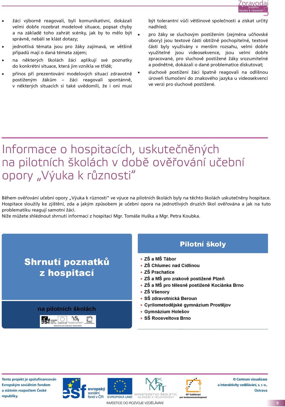 prezentování modelových situací zdravotně postiženým žákům žáci reagovali spontánně, v některých situacích si také uvědomili, že i oni musí být tolerantní vůči většinové společnosti a získat určitý