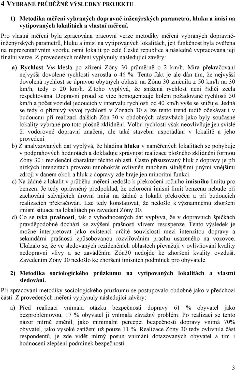 vzorku osmi lokalit po celé České republice a následně vypracována její finální verze. Z provedených měření vyplynuly následující závěry: a) Rychlost V85 klesla po zřízení Zóny 30 průměrně o 2 km/h.