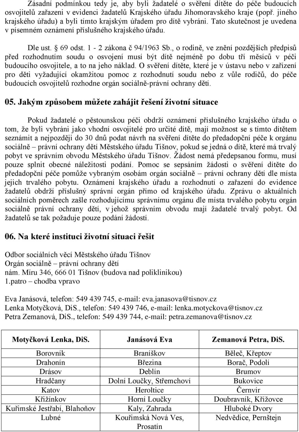 , o rodině, ve znění pozdějších předpisů před rozhodnutím soudu o osvojení musí být dítě nejméně po dobu tří měsíců v péči budoucího osvojitele, a to na jeho náklad.