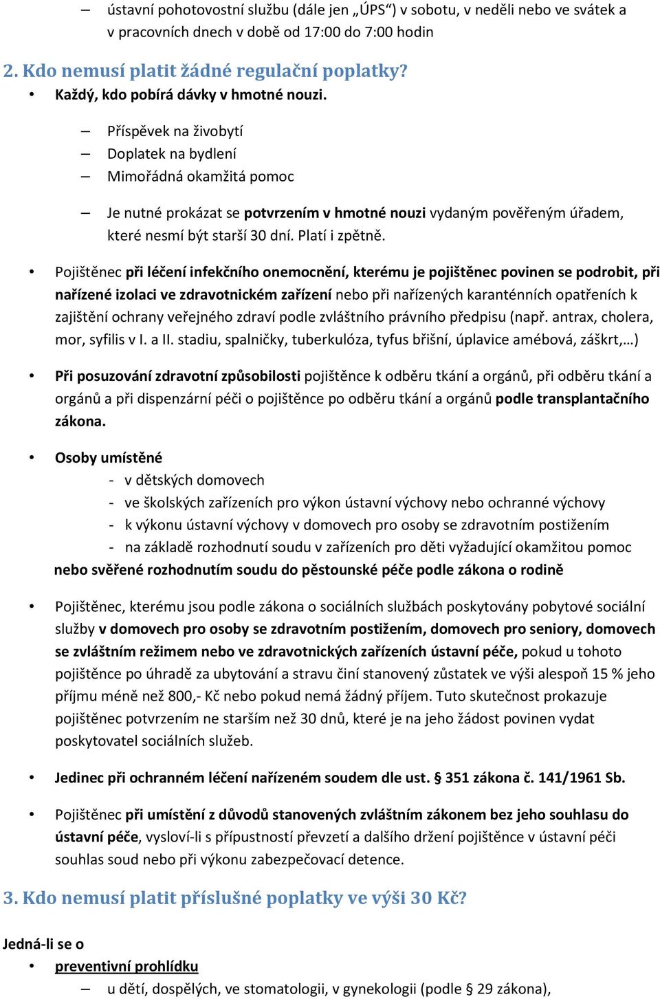 Příspěvek na živobytí Doplatek na bydlení Mimořádná okamžitá pomoc Je nutné prokázat se potvrzením v hmotné nouzi vydaným pověřeným úřadem, které nesmí být starší 30 dní. Platí i zpětně.