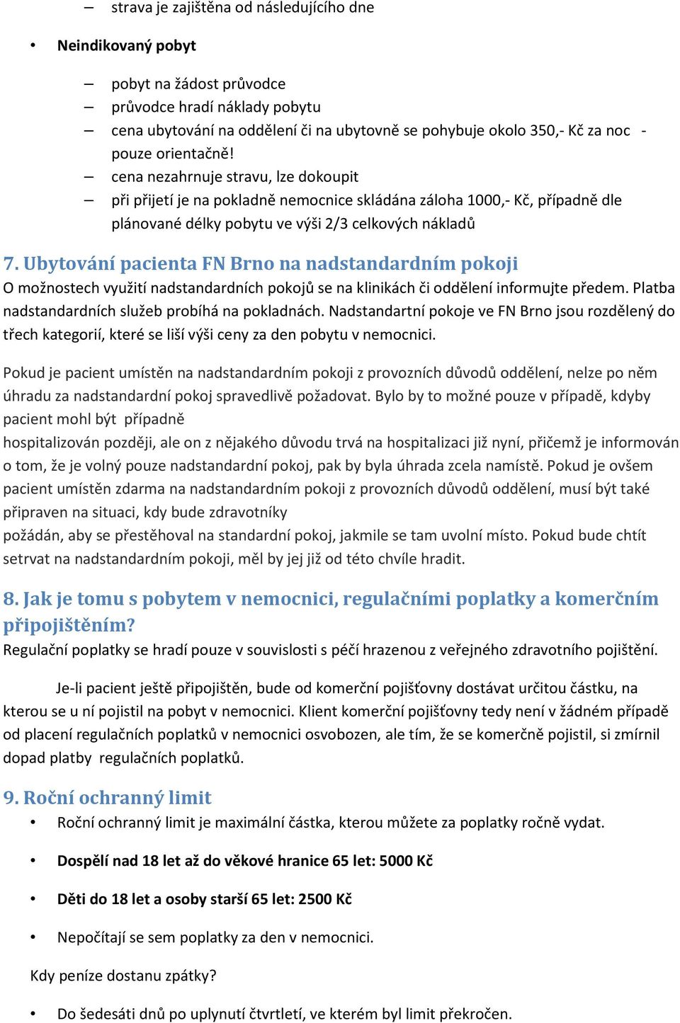 Ubytování pacienta FN Brno na nadstandardním pokoji O možnostech využití nadstandardních pokojů se na klinikách či oddělení informujte předem. Platba nadstandardních služeb probíhá na pokladnách.