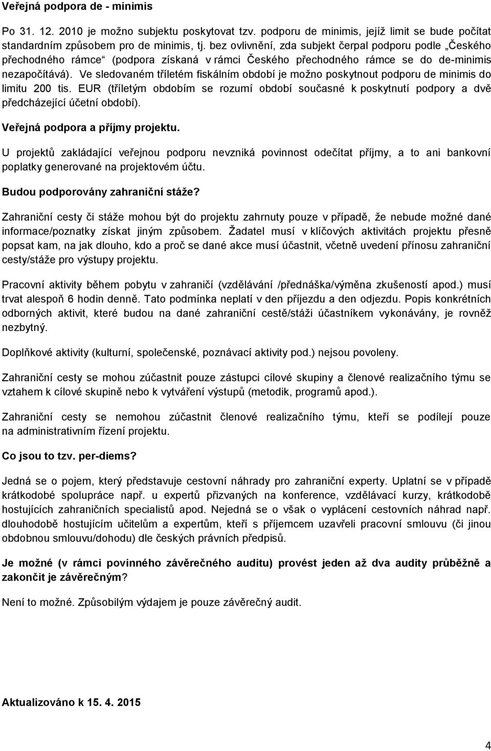 Ve sledovaném tříletém fiskálním období je moţno poskytnout podporu de minimis do limitu 200 tis.