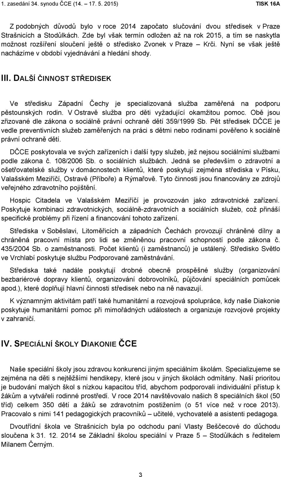 DALŠÍ ČINNOST STŘEDISEK Ve středisku Západní Čechy je specializovaná služba zaměřená na podporu pěstounských rodin. V Ostravě služba pro děti vyžadující okamžitou pomoc.