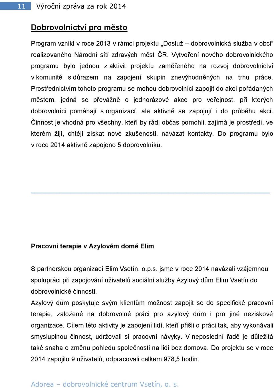 Prostřednictvím tohoto programu se mohou dobrovolníci zapojit do akcí pořádaných městem, jedná se převážně o jednorázové akce pro veřejnost, při kterých dobrovolníci pomáhají s organizací, ale