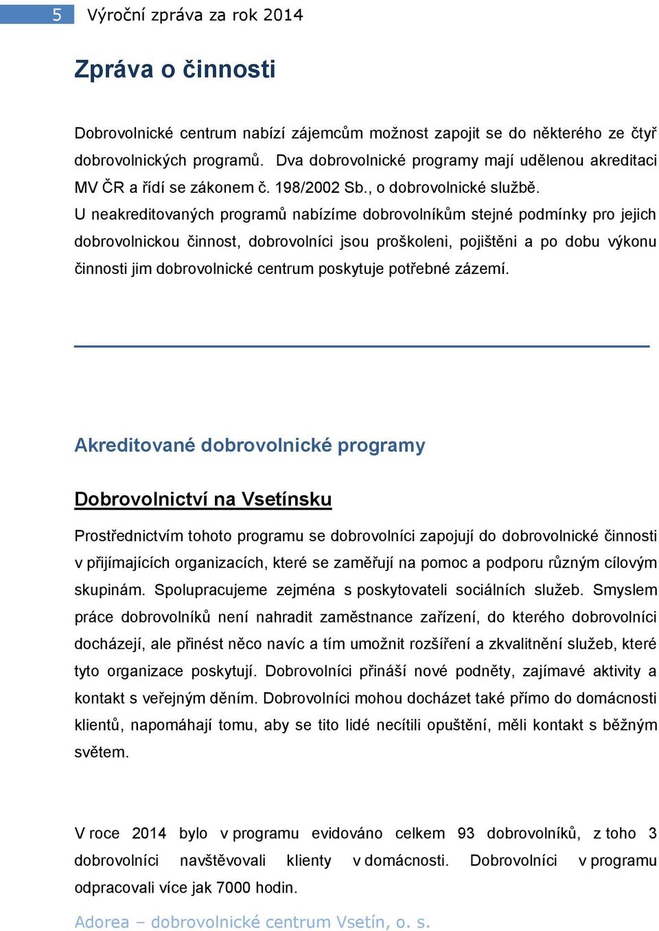 U neakreditovaných programů nabízíme dobrovolníkům stejné podmínky pro jejich dobrovolnickou činnost, dobrovolníci jsou proškoleni, pojištěni a po dobu výkonu činnosti jim dobrovolnické centrum