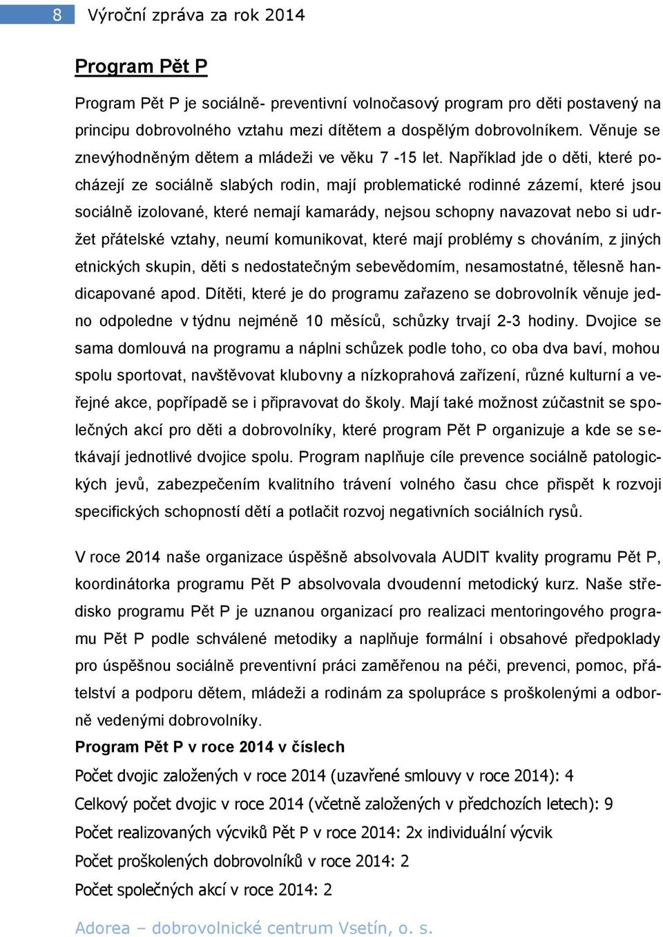 Například jde o děti, které pocházejí ze sociálně slabých rodin, mají problematické rodinné zázemí, které jsou sociálně izolované, které nemají kamarády, nejsou schopny navazovat nebo si udržet