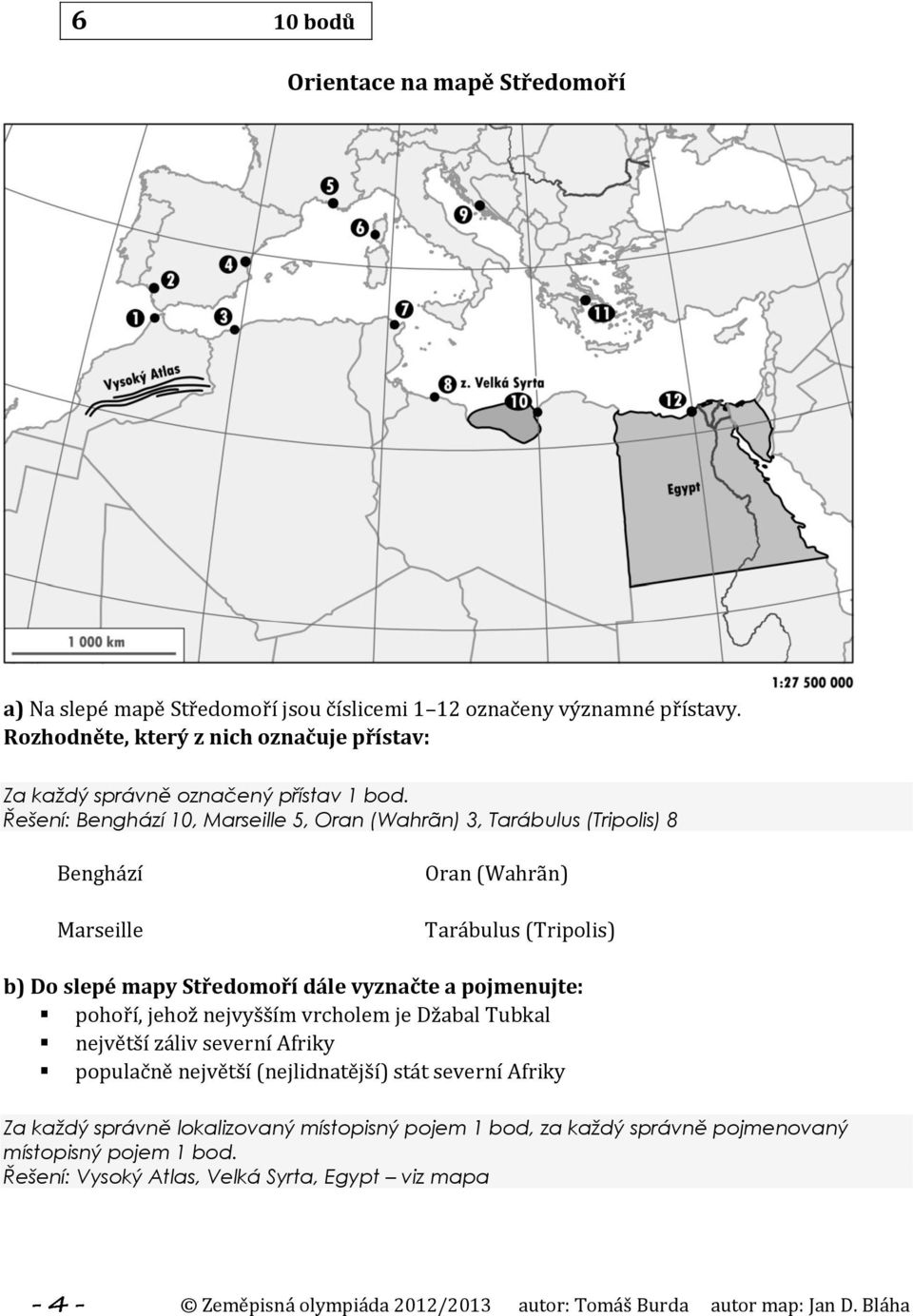 Řešení: Benghází 10, Marseille 5, Oran (Wahrãn) 3, Tarábulus (Tripolis) 8 Benghází Marseille Oran (Wahrãn) Tarábulus (Tripolis) b) Do slepé mapy Středomoří dále