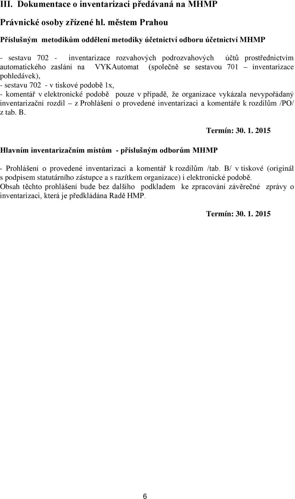 podobě pouze v případě, že organizace vykázala nevypořádaný inventarizační rozdíl z Prohlášení o provedené inventarizaci a komentáře k rozdílům /PO/ z tab B Hlavním inventarizačním místům -