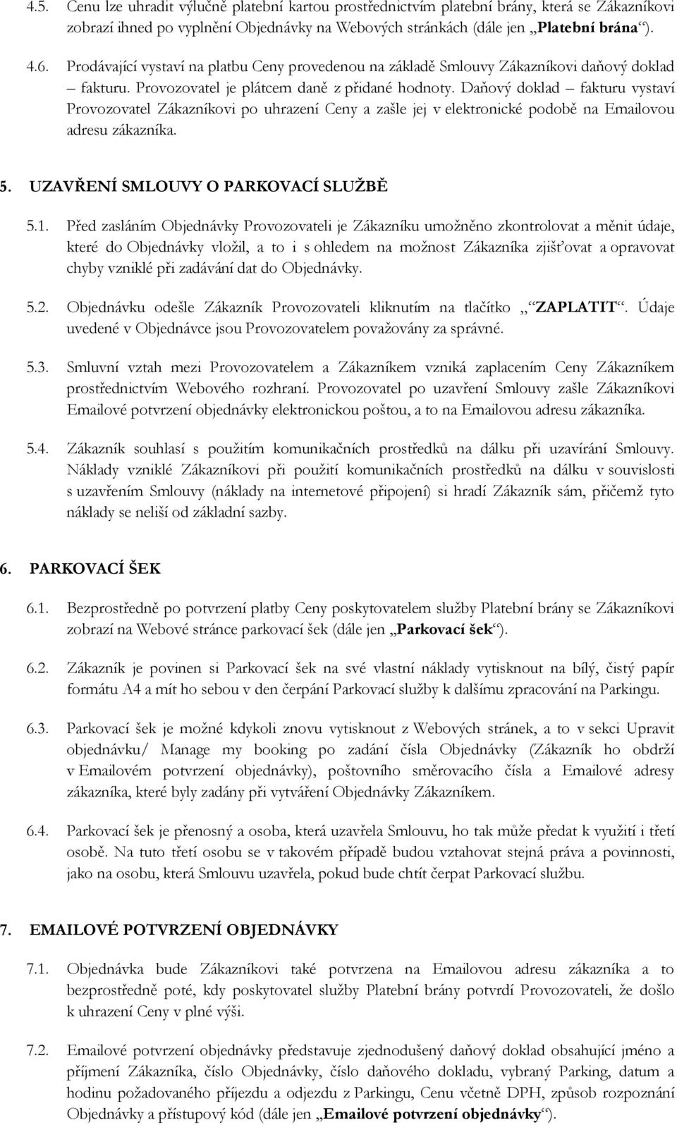 Daňový doklad fakturu vystaví Provozovatel Zákazníkovi po uhrazení Ceny a zašle jej v elektronické podobě na Emailovou adresu zákazníka. 5. UZAVŘENÍ SMLOUVY O PARKOVACÍ SLUŽBĚ 5.1.