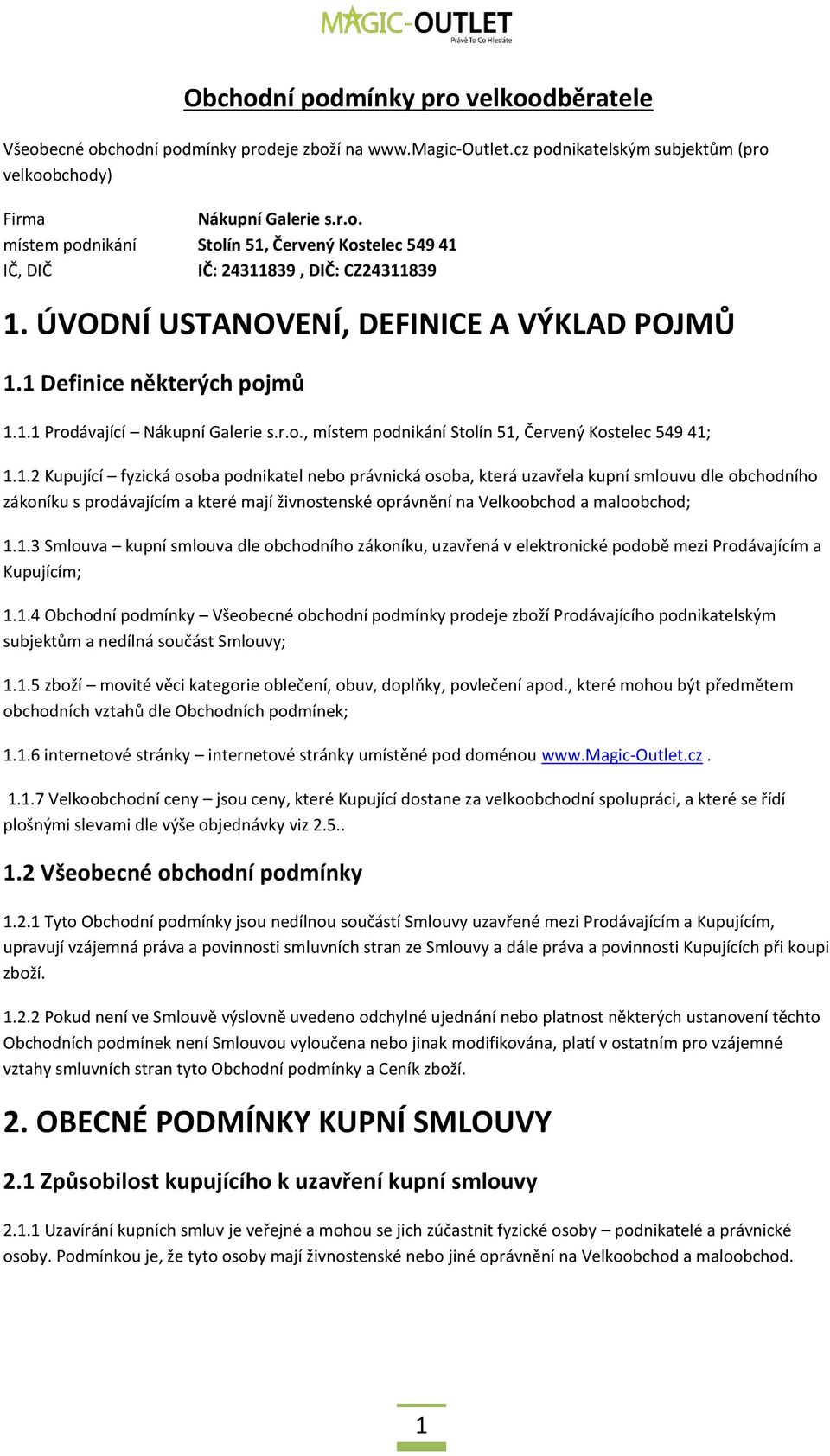 1 Definice některých pojmů 1.1.1 Prodávající Nákupní Galerie s.r.o., místem podnikání Stolín 51, Červený Kostelec 549 41; 1.1.2 Kupující fyzická osoba podnikatel nebo právnická osoba, která uzavřela kupní smlouvu dle obchodního zákoníku s prodávajícím a které mají živnostenské oprávnění na Velkoobchod a maloobchod; 1.