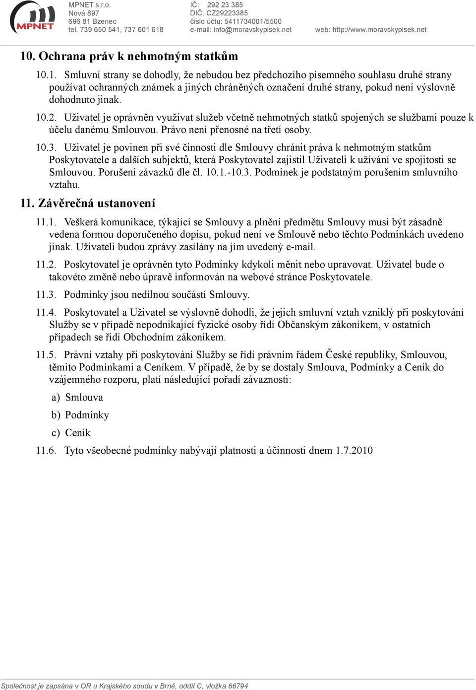 Uživatel je povinen při své činnosti dle Smlouvy chránit práva k nehmotným statkům Poskytovatele a dalších subjektů, která Poskytovatel zajistil Uživateli k užívání ve spojitosti se Smlouvou.