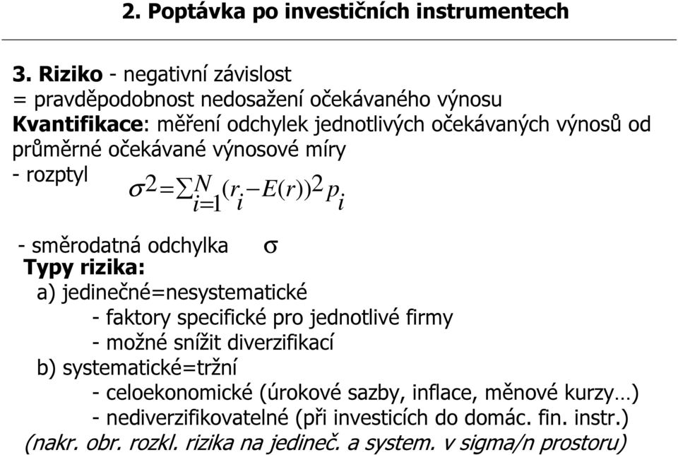 očekávané výnosové míry - rozptyl σ 2= N ( r E( r)) 2 p i= 1 i i - směrodatná odchylka σ Typy rizika: a) jedinečné=nesystematické - faktory specifické