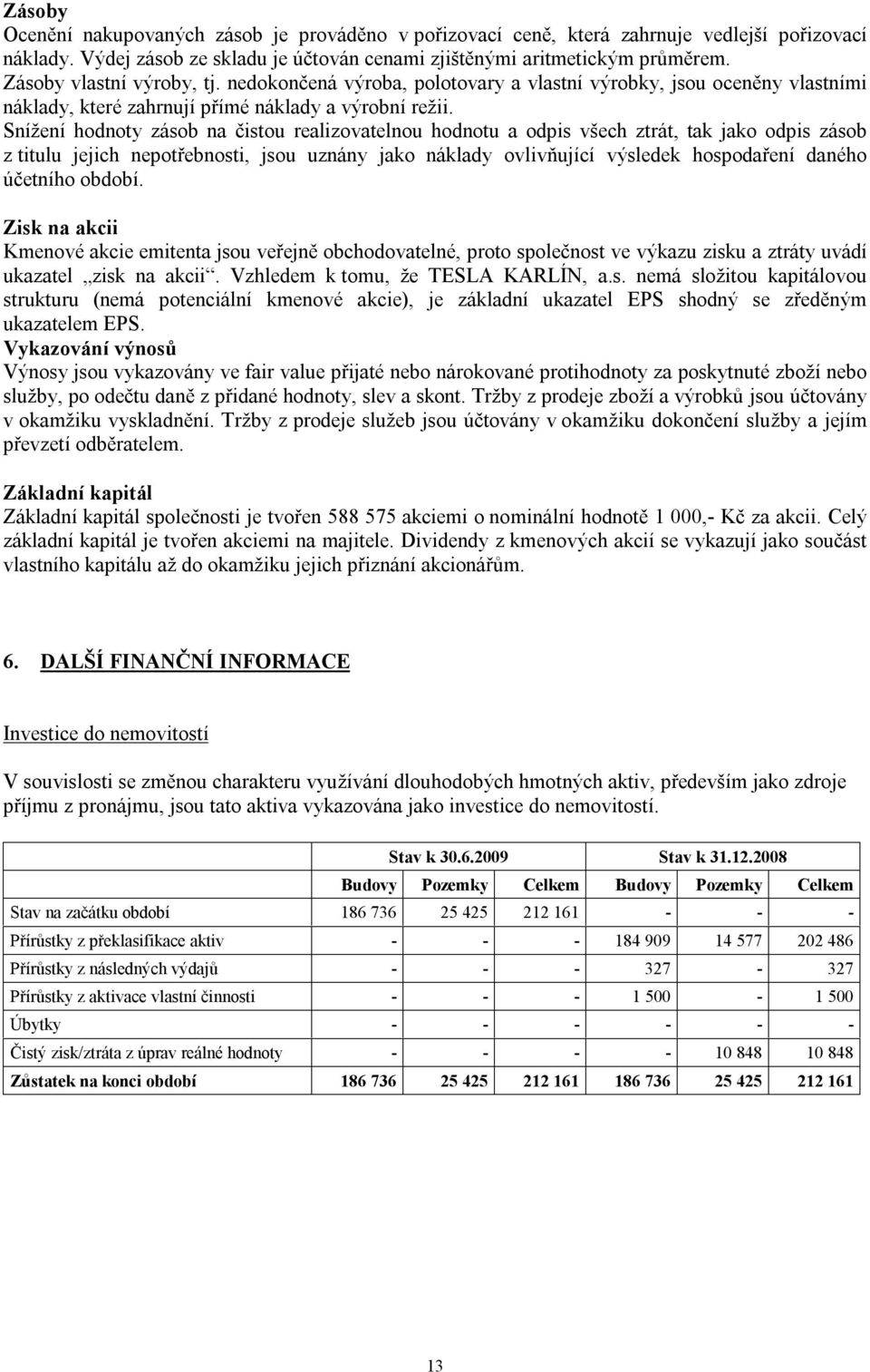 Snížení hodnoty zásob na čistou realizovatelnou hodnotu a odpis všech ztrát, tak jako odpis zásob z titulu jejich nepotřebnosti, jsou uznány jako náklady ovlivňující výsledek hospodaření daného