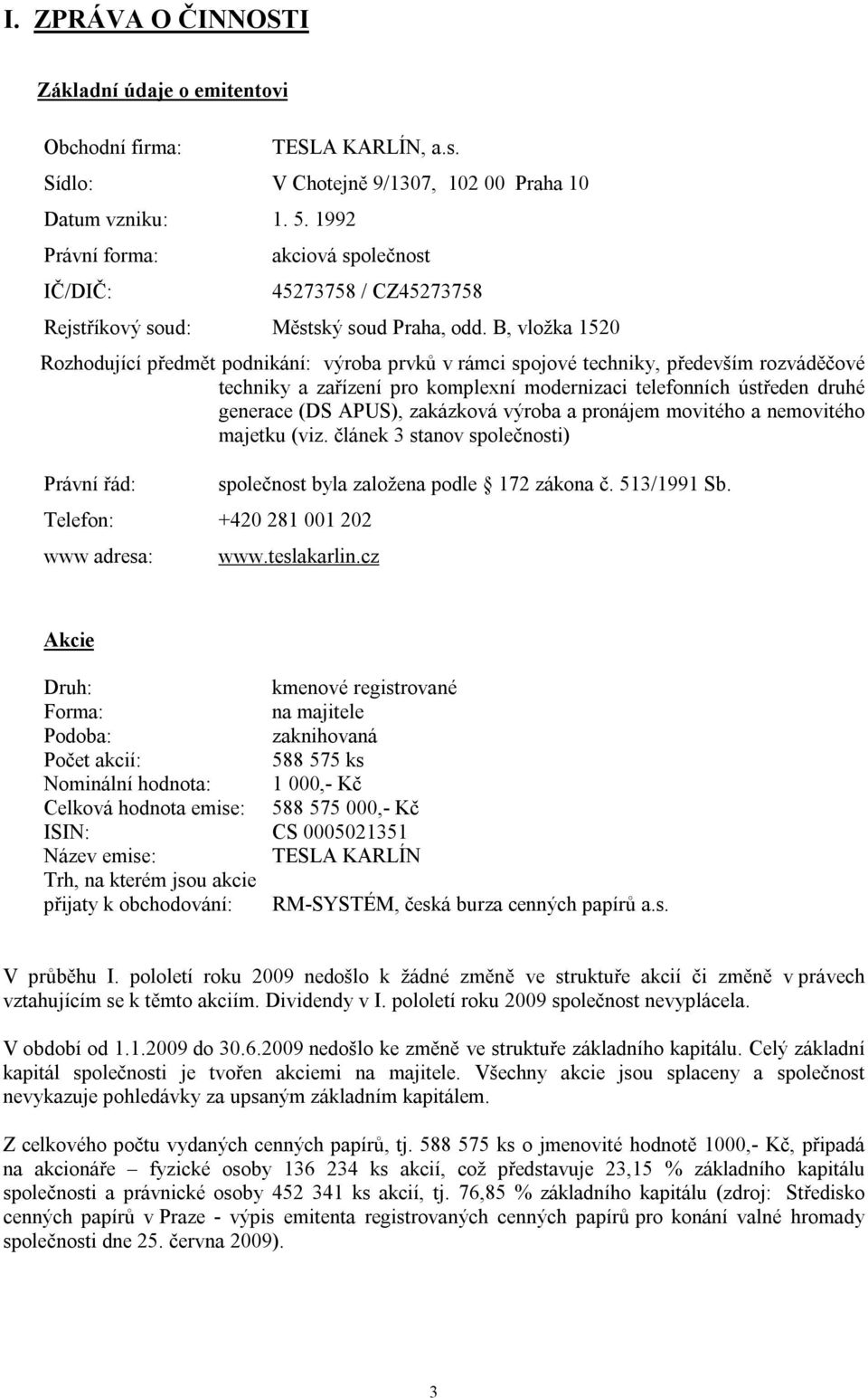 B, vložka 1520 Rozhodující předmět podnikání: výroba prvků v rámci spojové techniky, především rozváděčové techniky a zařízení pro komplexní modernizaci telefonních ústředen druhé generace (DS APUS),