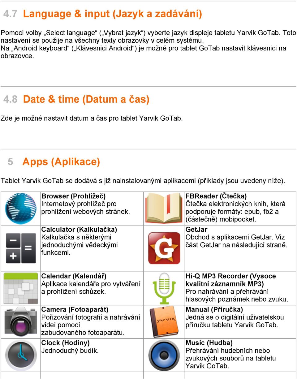 5 Apps (Aplikace) Tablet Yarvik GoTab se dodává s již nainstalovanými aplikacemi (příklady jsou uvedeny níže). Browser (Prohlížeč) Internetový prohlížeč pro prohlížení webových stránek.