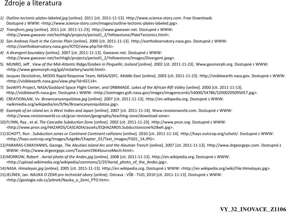 3) San Andreas Fault in the Carrizo Plain [online]. 2000 [cit. 2011-11-13]. Http://earthobservatory.nasa.gov. Dostupné z WWW: <http://earthobservatory.nasa.gov/iotd/view.php?id=953>.