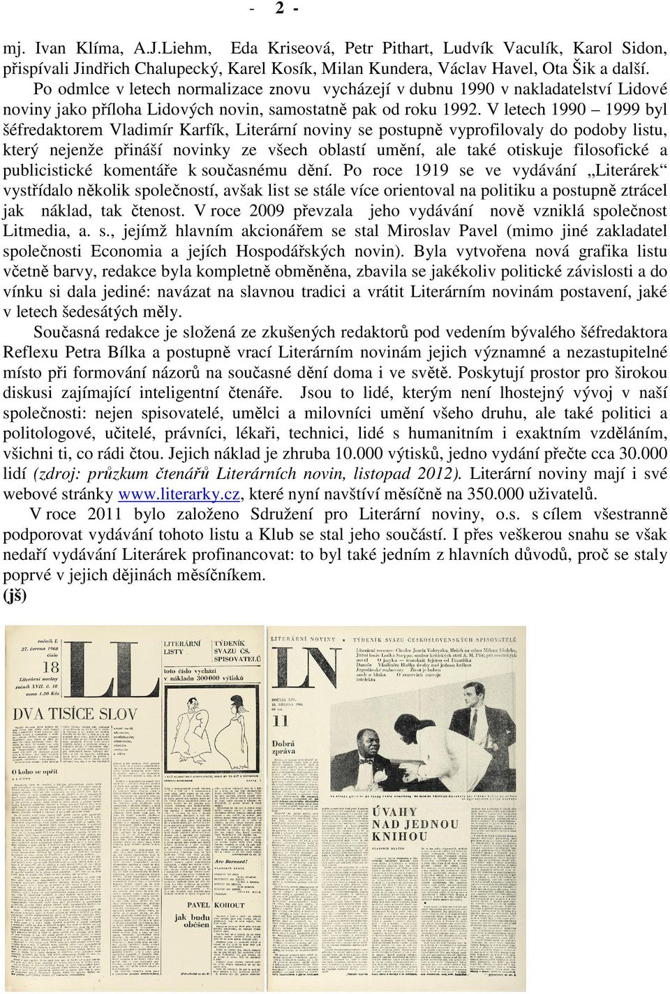 V letech 1990 1999 byl šéfredaktorem Vladimír Karfík, Literární noviny se postupně vyprofilovaly do podoby listu, který nejenže přináší novinky ze všech oblastí umění, ale také otiskuje filosofické a