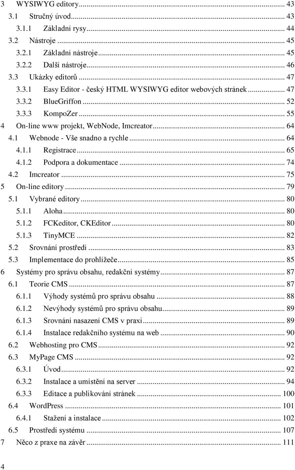 2 Imcreator... 75 5 On-line editory... 79 5.1 Vybrané editory... 80 5.1.1 Aloha... 80 5.1.2 FCKeditor, CKEditor... 80 5.1.3 TinyMCE... 82 5.2 Srovnání prostředí... 83 5.3 Implementace do prohlížeče.