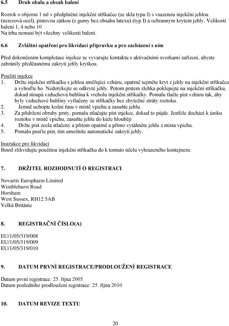 6 Zvláštní opatření pro likvidaci přípravku a pro zacházení s ním Před dokončením kompletace injekce se vyvarujte kontaktu s aktivačními svorkami zařízení, abyste zabránily předčasnému zakrytí jehly