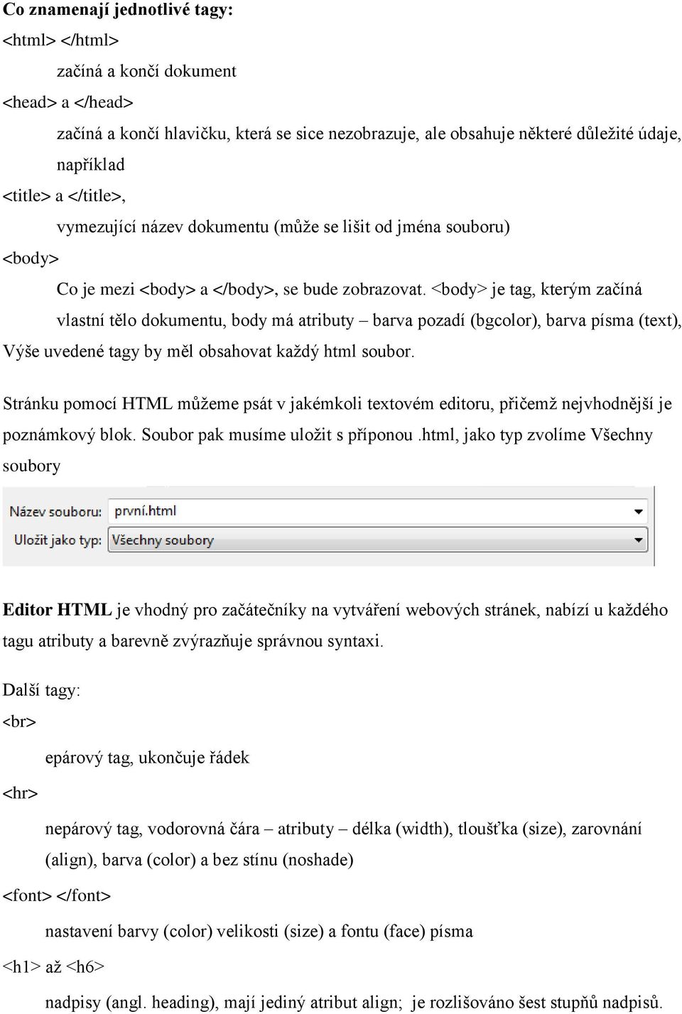 <body> je tag, kterým začíná vlastní tělo dokumentu, body má atributy barva pozadí (bgcolor), barva písma (text), Výše uvedené tagy by měl obsahovat každý html soubor.