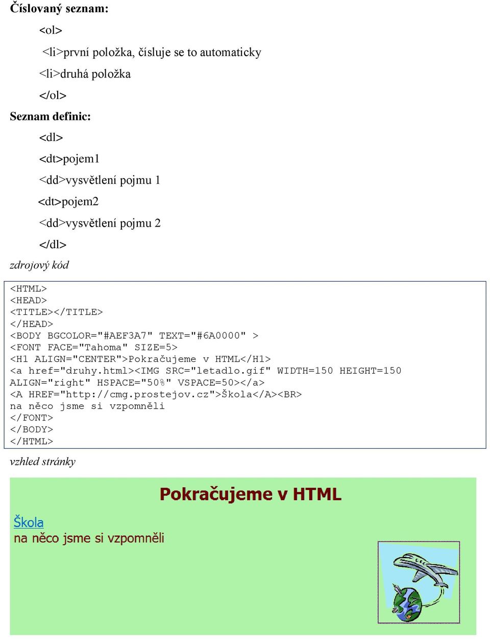 TEXT="#6A0000" > <FONT FACE="Tahoma" SIZE=5> <H1 ALIGN="CENTER">Pokračujeme v HTML</H1> <a href="druhy.html><img SRC="letadlo.