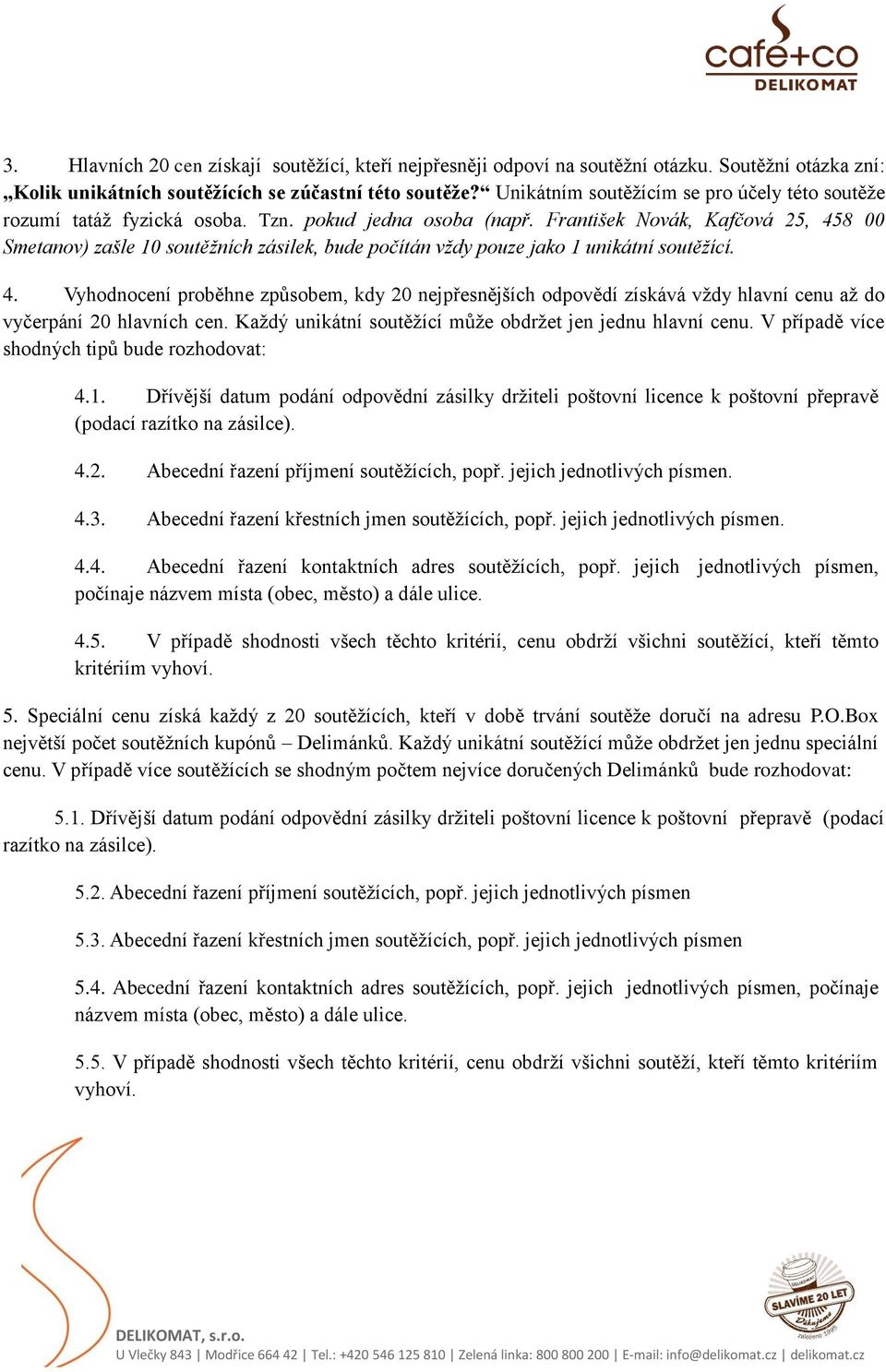 František Novák, Kafčová 25, 458 00 Smetanov) zašle 10 soutěžních zásilek, bude počítán vždy pouze jako 1 unikátní soutěžící. 4. Vyhodnocení proběhne způsobem, kdy 20 nejpřesnějších odpovědí získává vždy hlavní cenu až do vyčerpání 20 hlavních cen.