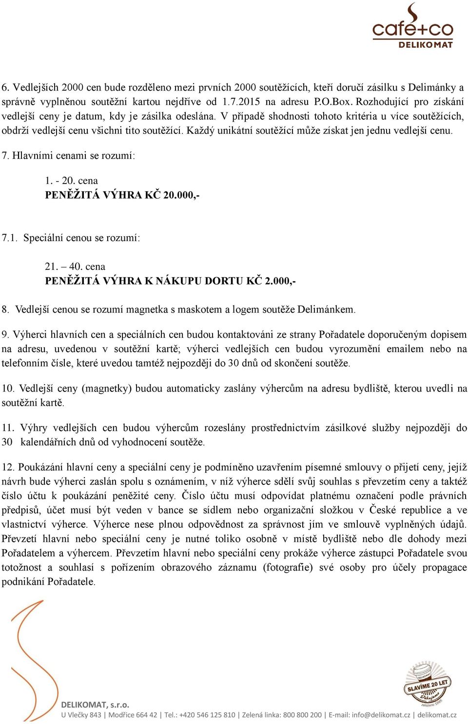 Každý unikátní soutěžící může získat jen jednu vedlejší cenu. 7. Hlavními cenami se rozumí: 1. - 20. cena PENĚŽITÁ VÝHRA KČ 20.000,- 7.1. Speciální cenou se rozumí: 21. 40.