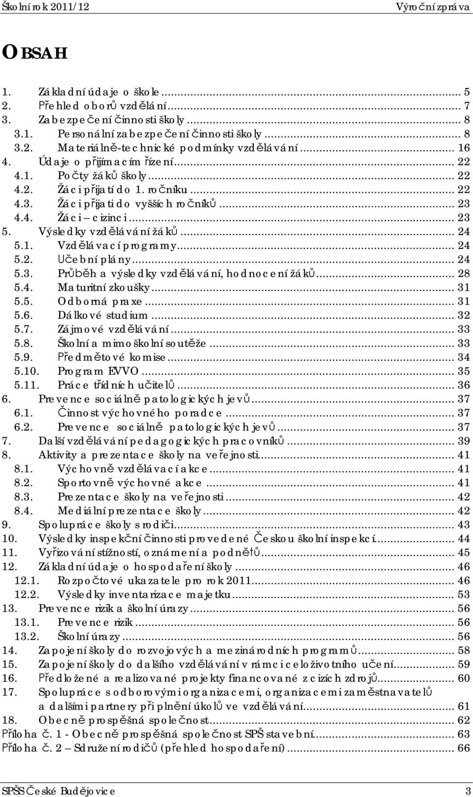 1. Vzdlávací programy... 24 5.2. ební plány... 24 5.3. Prh a výsledky vzdlávání, hodnocení žák... 28 5.4. Maturitní zkoušky... 31 5.5. Odborná praxe... 31 5.6. Dálkové studium... 32 5.7.