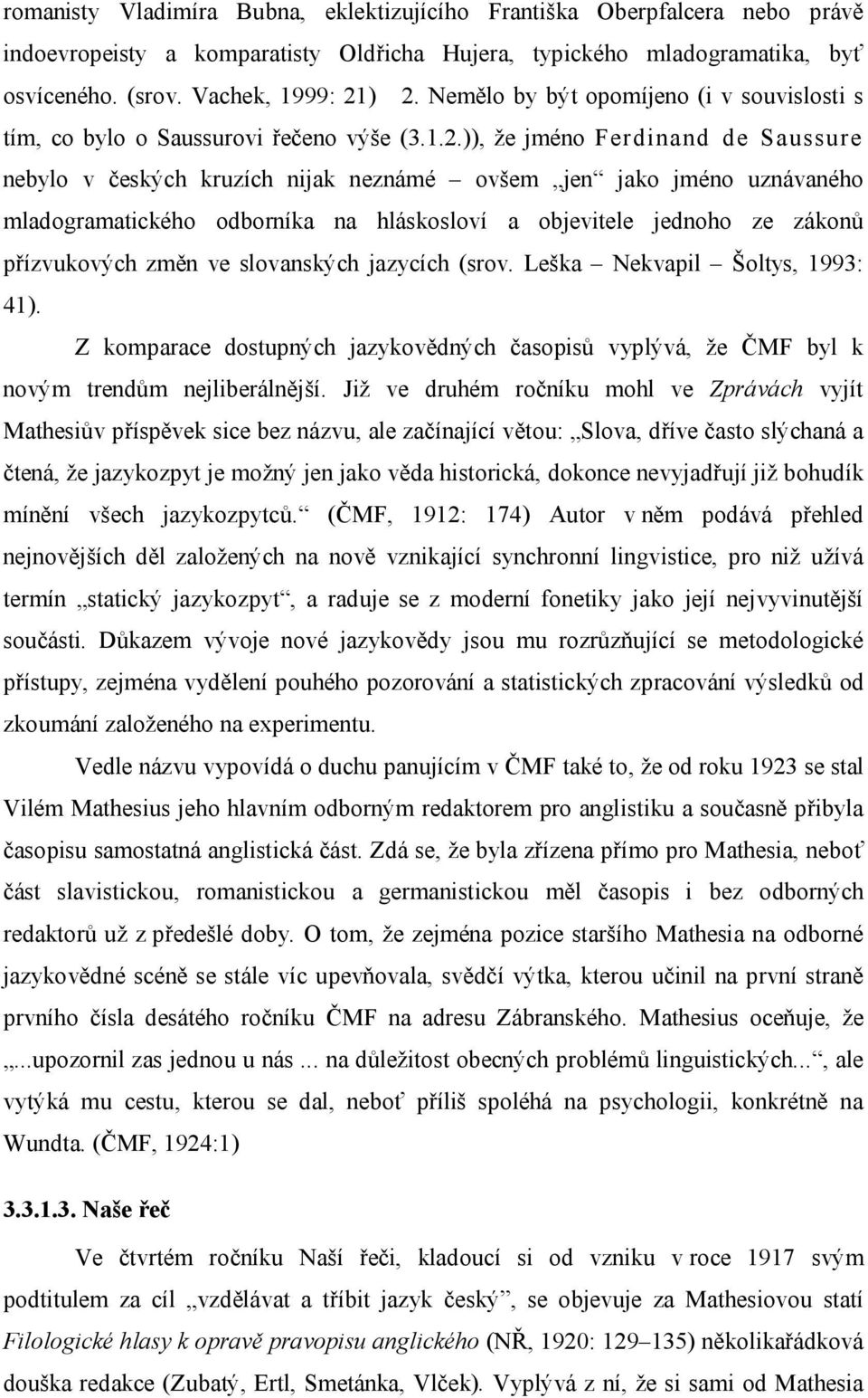 )), že jméno Ferdinand de Saussure nebylo v českých kruzích nijak neznámé ovšem jen jako jméno uznávaného mladogramatického odborníka na hláskosloví a objevitele jednoho ze zákonů přízvukových změn