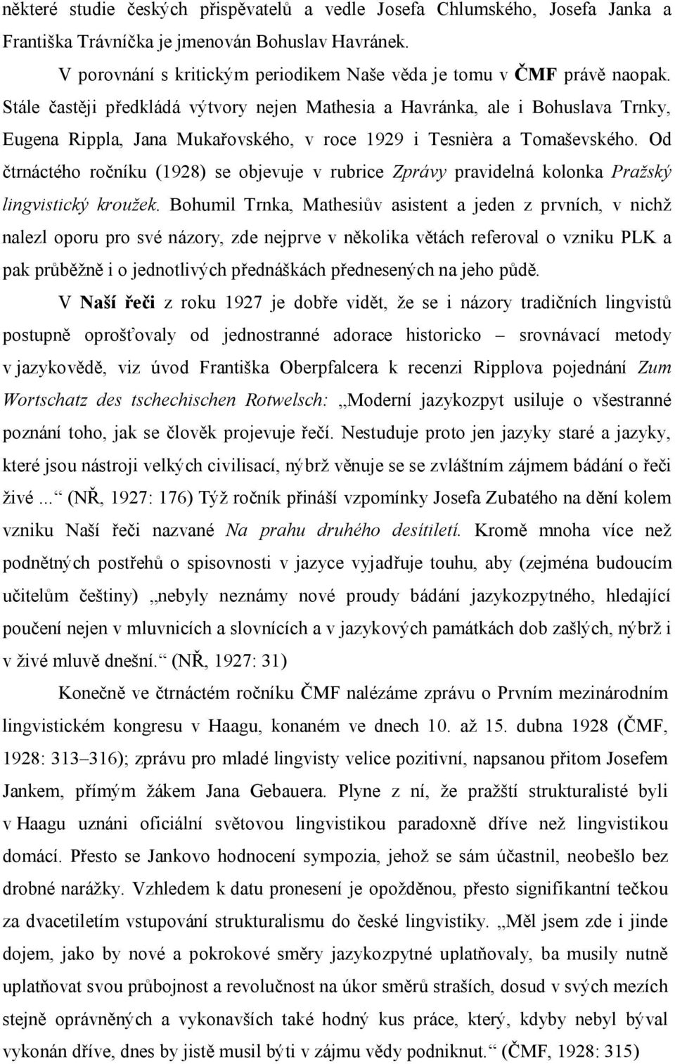 Stále častěji předkládá výtvory nejen Mathesia a Havránka, ale i Bohuslava Trnky, Eugena Rippla, Jana Mukařovského, v roce 1929 i Tesnièra a Tomaševského.