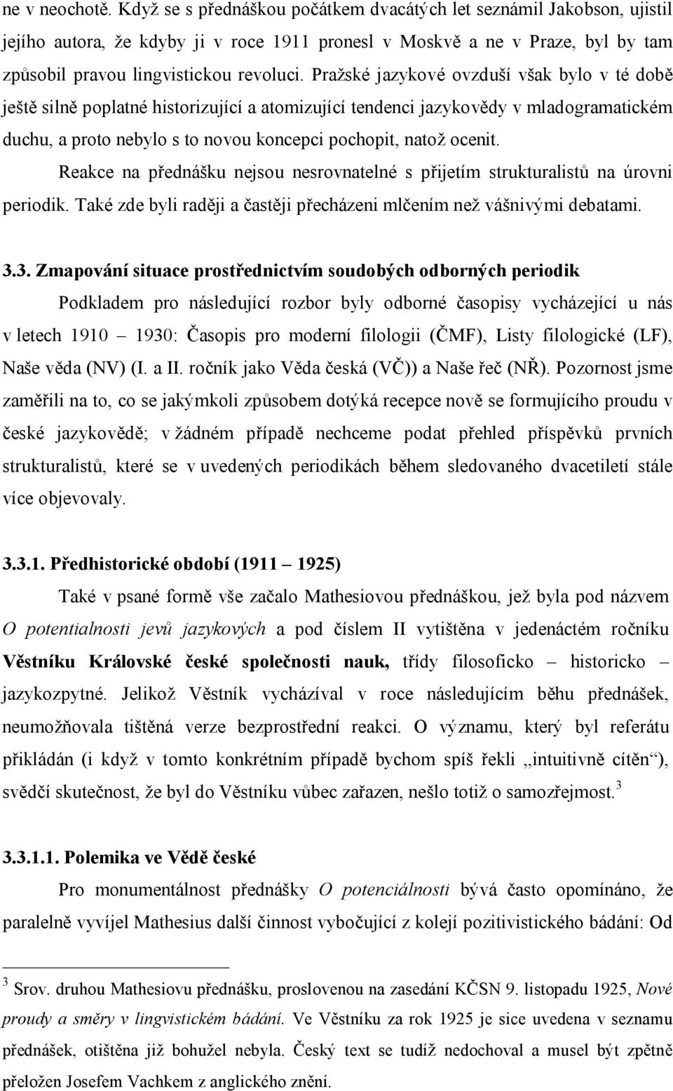 Pražské jazykové ovzduší však bylo v té době ještě silně poplatné historizující a atomizující tendenci jazykovědy v mladogramatickém duchu, a proto nebylo s to novou koncepci pochopit, natož ocenit.