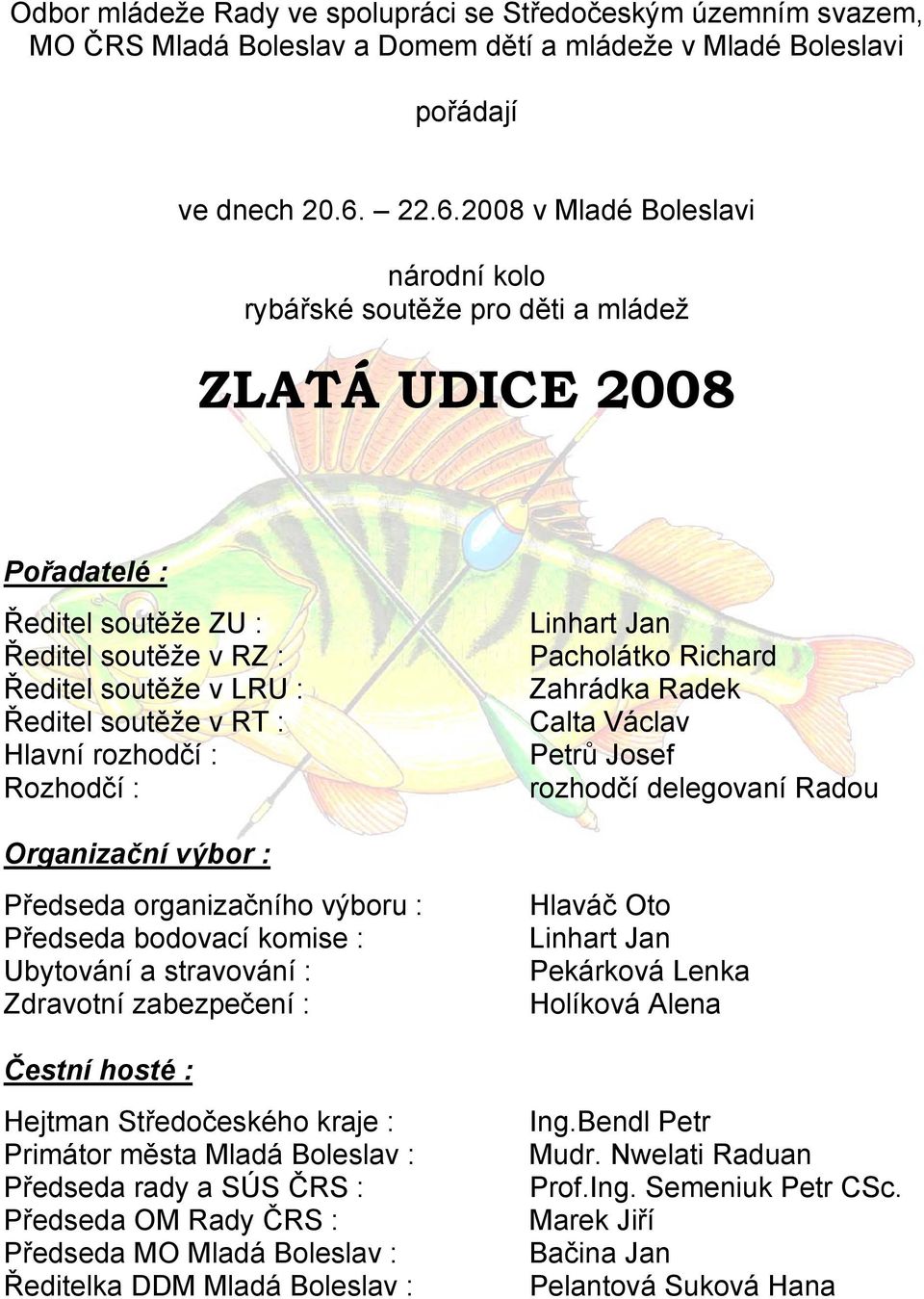 Hlavní rozhodčí : Rozhodčí : Linhart Jan Pacholátko Richard Zahrádka Radek Calta Václav Petrů Josef rozhodčí delegovaní Radou Organizační výbor : Předseda organizačního výboru : Předseda bodovací