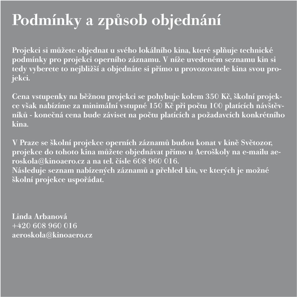 Cena vstupenky na běžnou projekci se pohybuje kolem 350 Kč, školní projekce však nabízíme za minimální vstupné 150 Kč při počtu 100 platících návštěvníků - konečná cena bude záviset na počtu