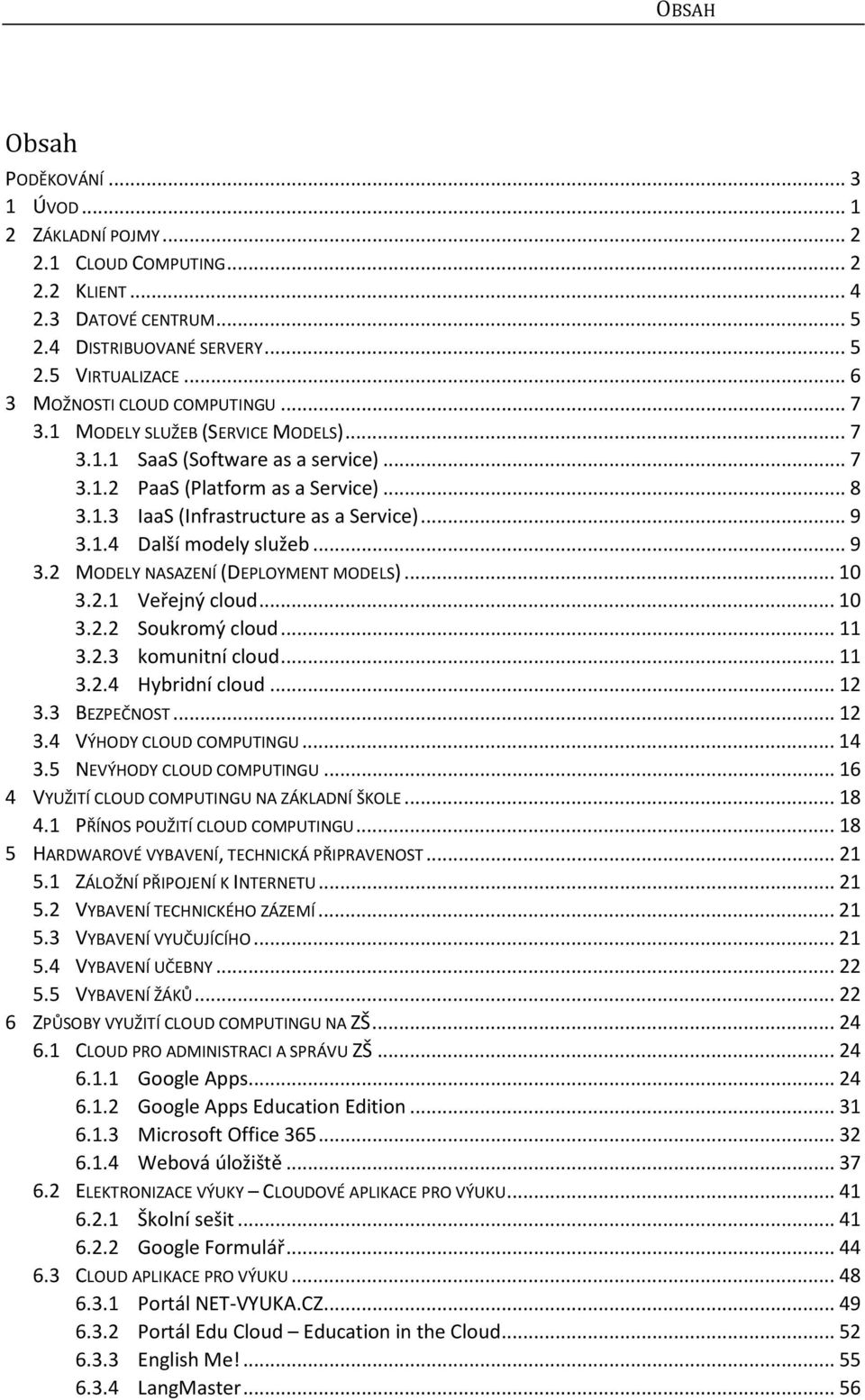 .. 9 3.1.4 Další modely služeb... 9 3.2 MODELY NASAZENÍ (DEPLOYMENT MODELS)... 10 3.2.1 Veřejný cloud... 10 3.2.2 Soukromý cloud... 11 3.2.3 komunitní cloud... 11 3.2.4 Hybridní cloud... 12 3.