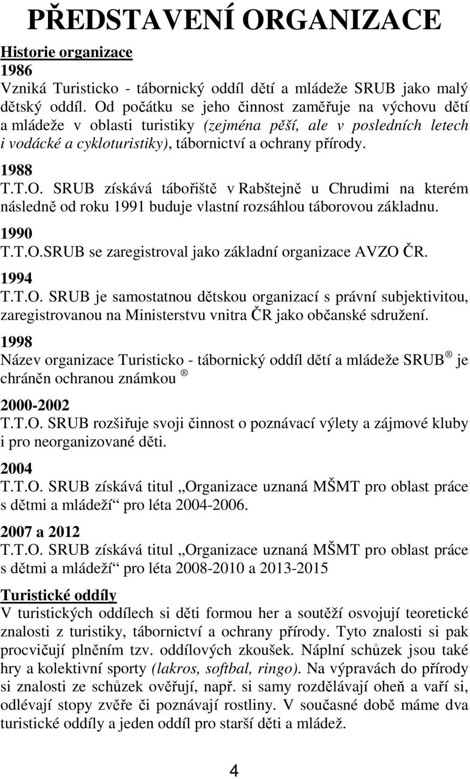 1990 T.T.O.SRUB se zaregistroval jako základní organizace AVZO ČR. 1994 T.T.O. SRUB je samostatnou dětskou organizací s právní subjektivitou, zaregistrovanou na Ministerstvu vnitra ČR jako občanské sdružení.