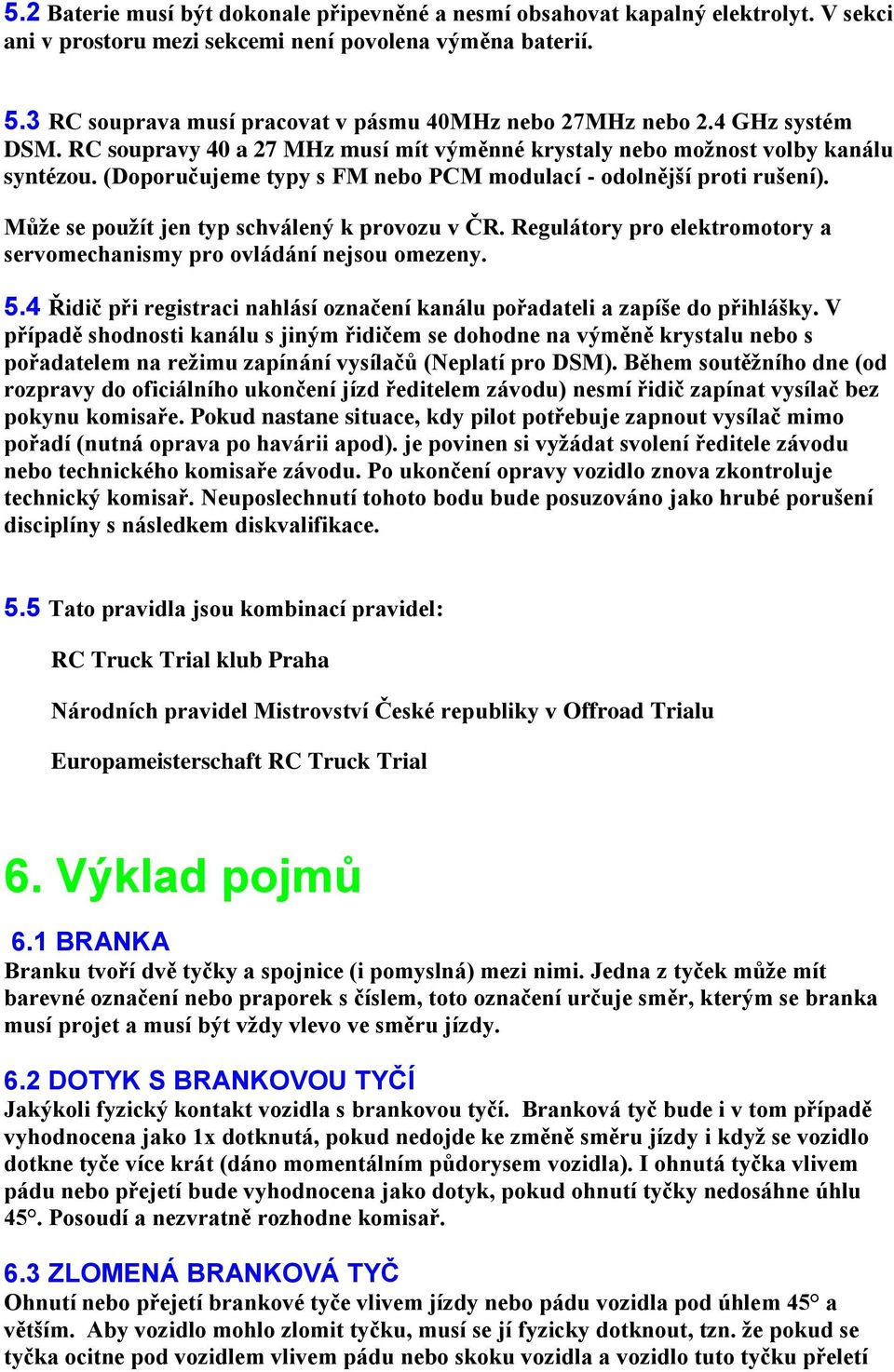 (Doporučujeme typy s FM nebo PCM modulací - odolnější proti rušení). Může se použít jen typ schválený k provozu v ČR. Regulátory pro elektromotory a servomechanismy pro ovládání nejsou omezeny. 5.
