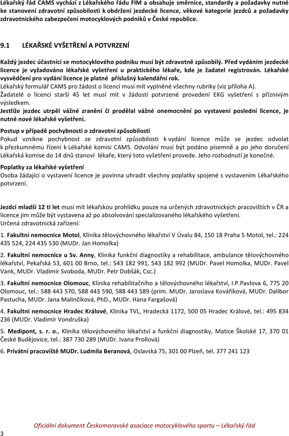 Před vydáním jezdecké licence je vyžadováno lékařské vyšetření u praktického lékaře, kde je žadatel registrován. Lékařské vysvědčení pro vydání licence je platné příslušný kalendářní rok.