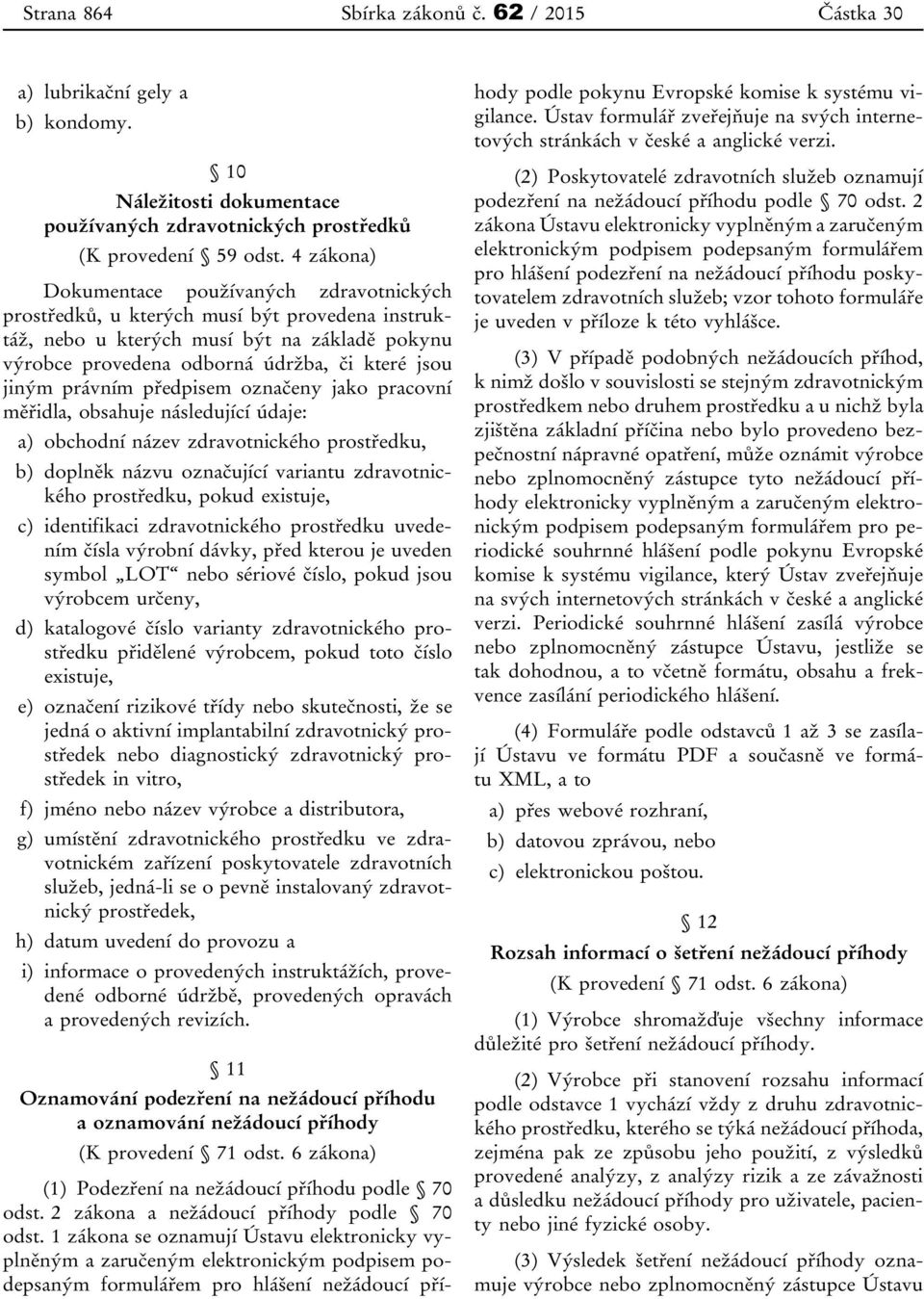 právním předpisem označeny jako pracovní měřidla, obsahuje následující údaje: a) obchodní název zdravotnického prostředku, b) doplněk názvu označující variantu zdravotnického prostředku, pokud