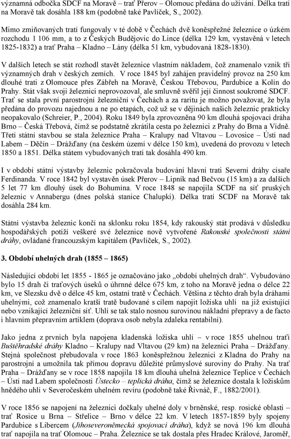 Kladno Lány (délka 51 km, vybudovaná 1828-1830). V dalších letech se stát rozhodl stavět železnice vlastním nákladem, čož znamenalo vznik tří významných drah v českých zemích.