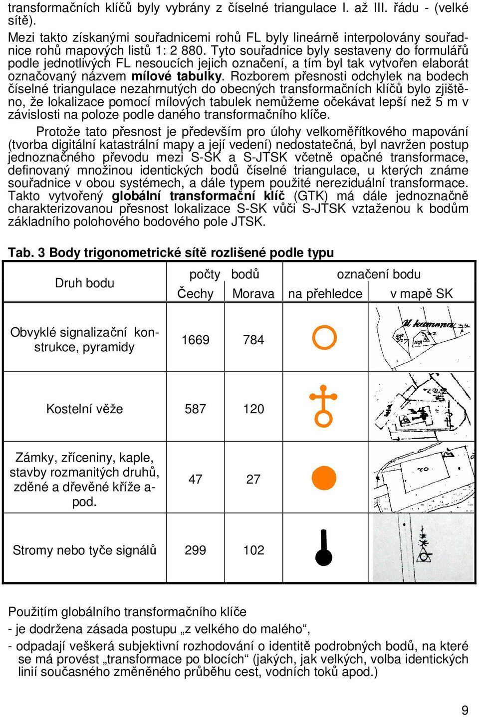 Rozborem pesnosti odchylek na bodech íselné triangulace nezahrnutých do obecných transformaních klí bylo zjištno, že lokalizace pomocí mílových tabulek nemžeme oekávat lepší než 5 m v závislosti na