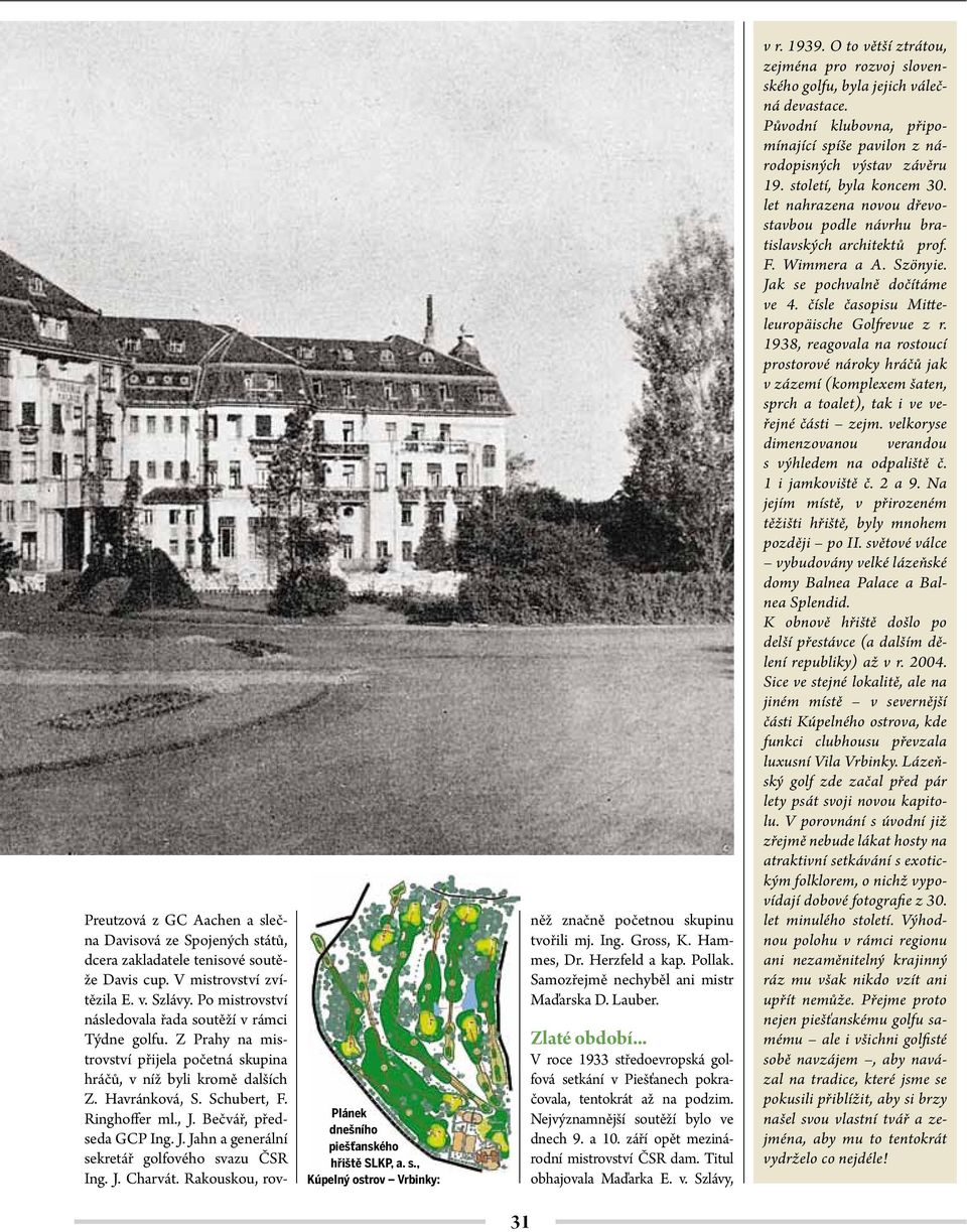 Schubert, F. Ringhoffer ml., J. Bečvář, předseda GCP Ing. J. Jahn a generální sekretář golfového svazu ČSR Ing. J. Charvát. Rakouskou, rovněž značně početnou skupinu tvořili mj. Ing. Gross, K.