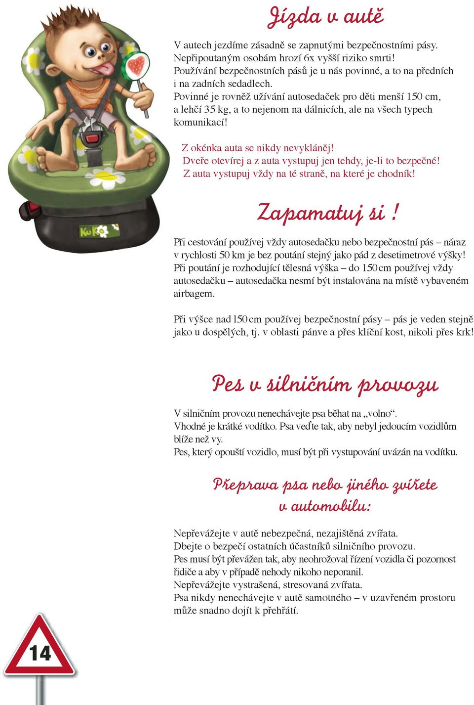 Povinné je rovněž užívání autosedaček pro děti menší 150 cm, a lehčí 35 kg, a to nejenom na dálnicích, ale na všech typech komunikací! Z okénka auta se nikdy nevykláněj!