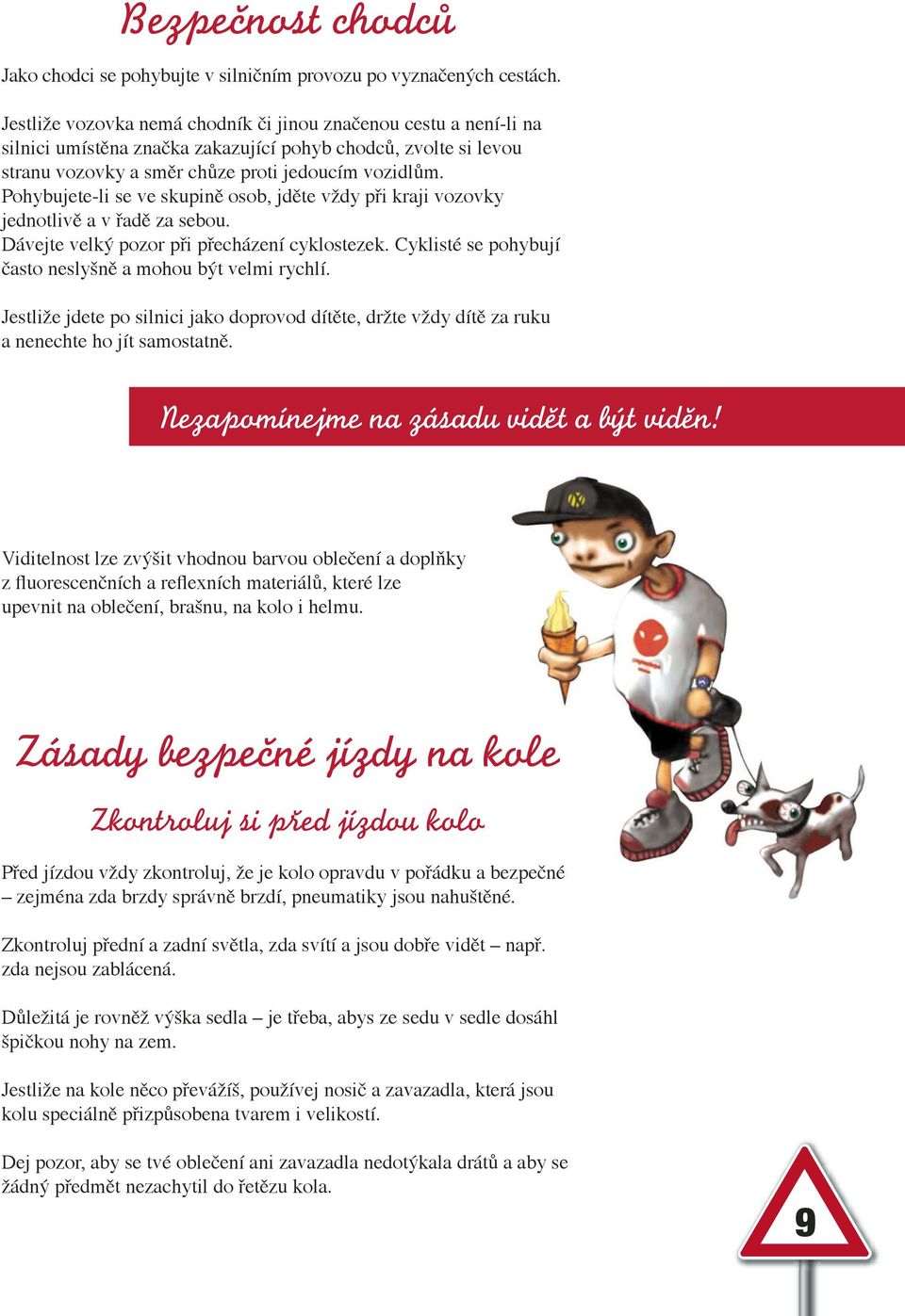 Pohybujete-li se ve skupině osob, jděte vždy při kraji vozovky jednotlivě a v řadě za sebou. Dávejte velký pozor při přecházení cyklostezek.