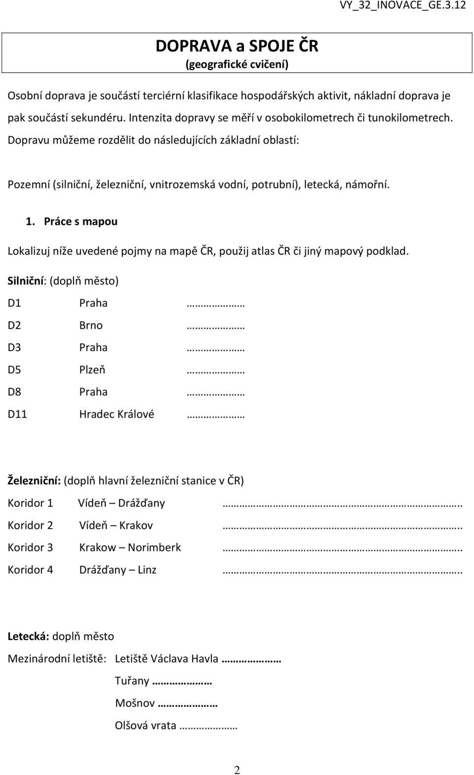 Dopravu můžeme rozdělit do následujících základní oblastí: Pozemní (silniční, železniční, vnitrozemská vodní, potrubní), letecká, námořní. 1.