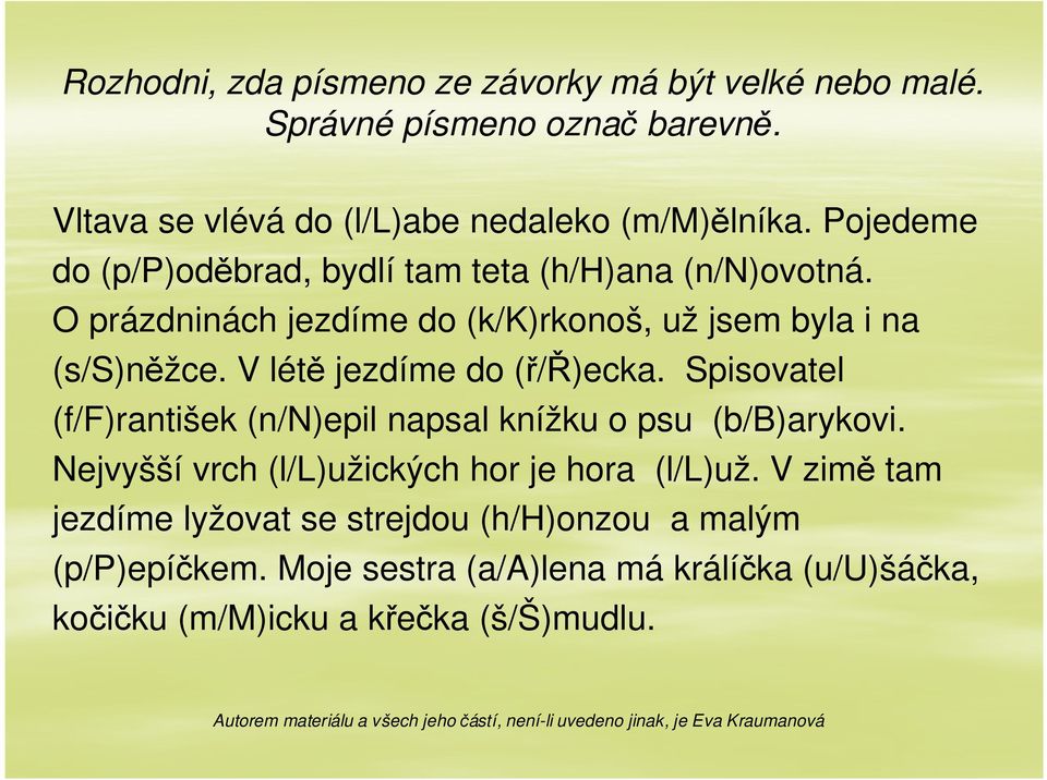 V létě jezdíme do (ř/ř)ecka. Spisovatel (f/f)rantišek (n/n)epil napsal knížku o psu (b/b)arykovi.