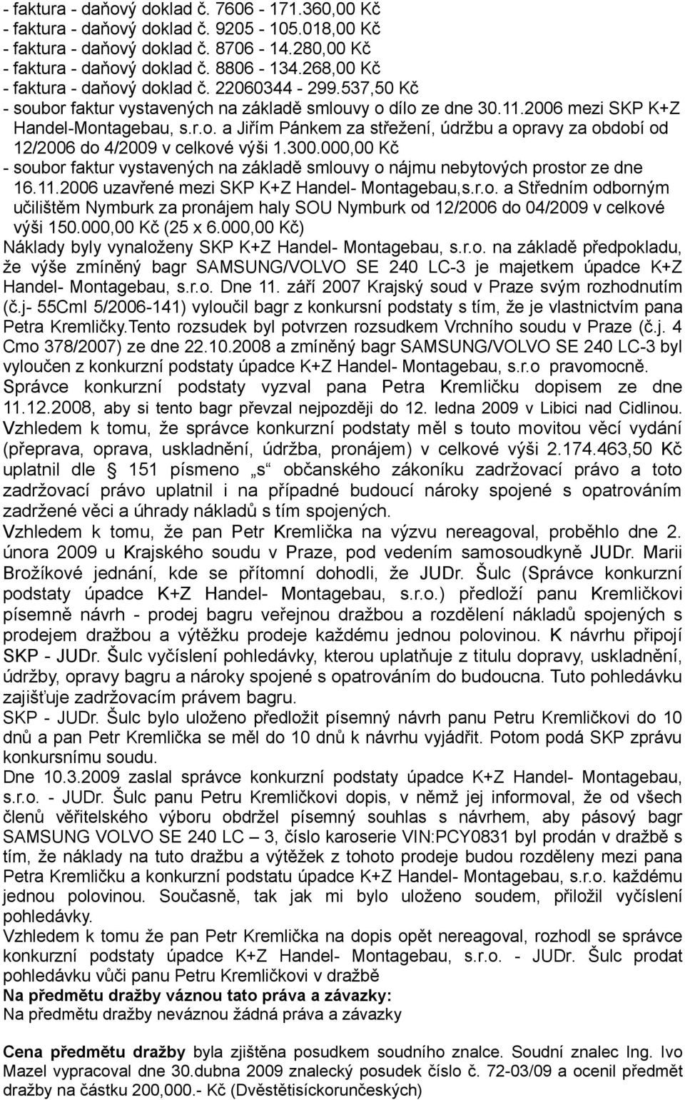 300.000,00 Kč - soubor faktur vystavených na základě smlouvy o nájmu nebytových prostor ze dne 16.11.2006 uzavřené mezi SKP K+Z Handel- Montagebau,s.r.o. a Středním odborným učilištěm Nymburk za pronájem haly SOU Nymburk od 12/2006 do 04/2009 v celkové výši 150.