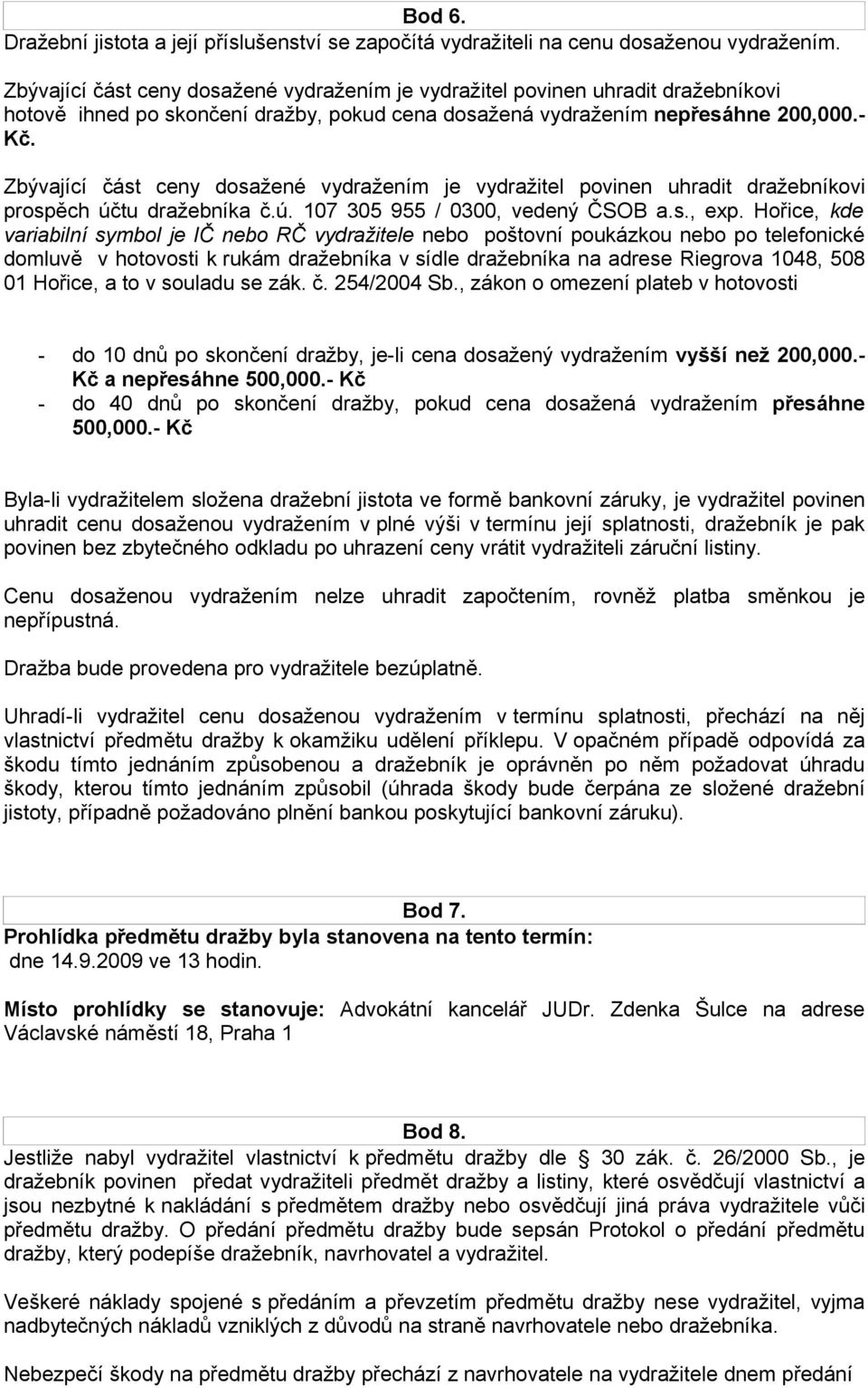 Zbývající část ceny dosažené vydražením je vydražitel povinen uhradit dražebníkovi prospěch účtu dražebníka č.ú. 107 305 955 / 0300, vedený ČSOB a.s., exp.