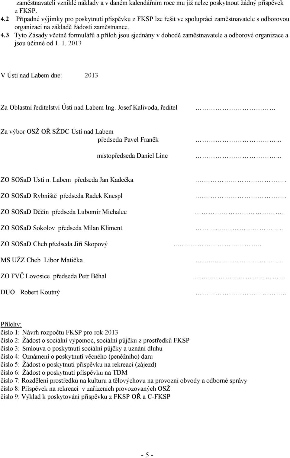 3 Tyto Zásady včetně formulářů a příloh jsou sjednány v dohodě zaměstnavatele a odborové organizace a jsou účinné od 1. 1. 2013 V Ústí nad Labem dne: 2013 Za Oblastní ředitelství Ústí nad Labem Ing.