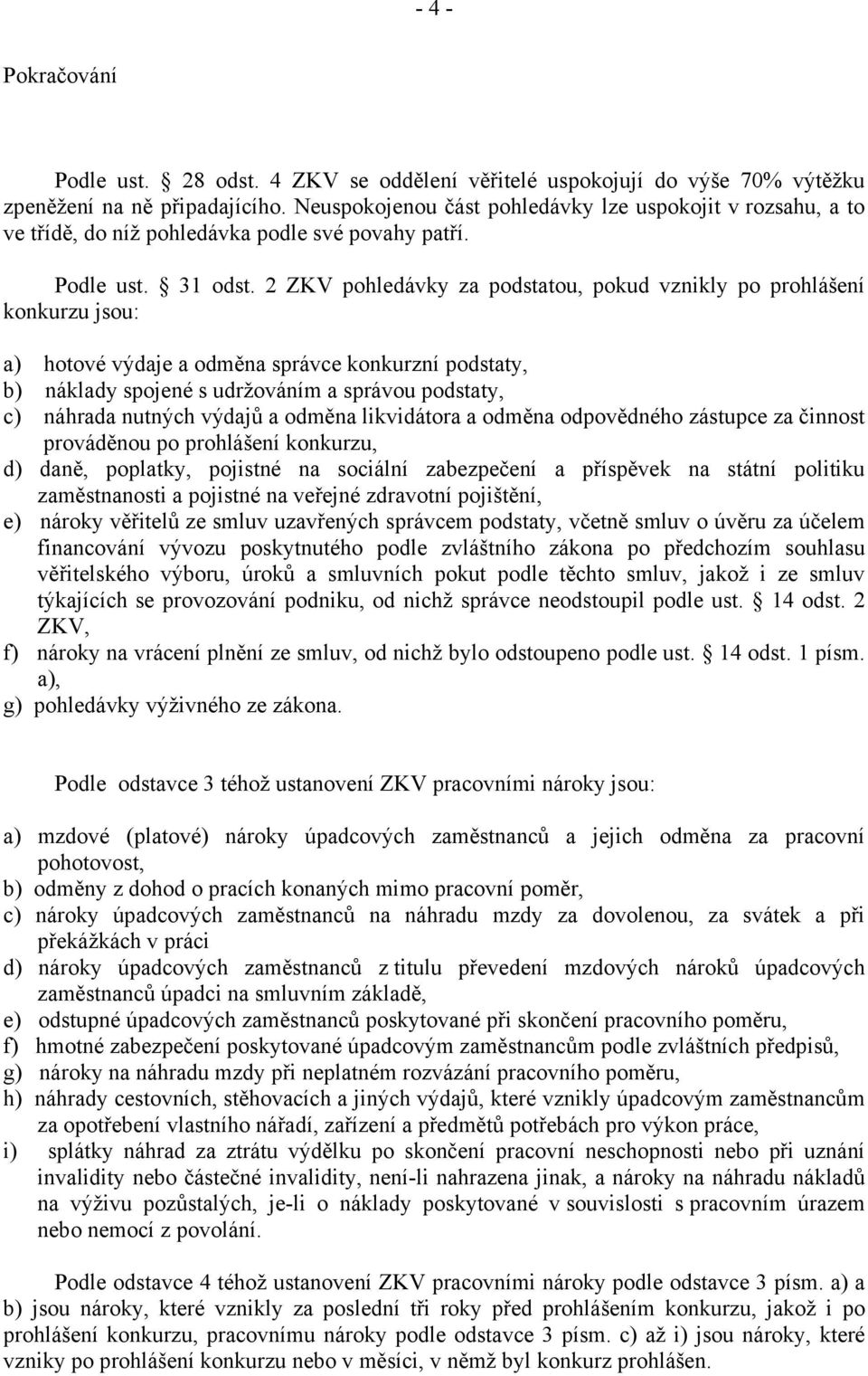 2 ZKV pohledávky za podstatou, pokud vznikly po prohlášení konkurzu jsou: a) hotové výdaje a odměna správce konkurzní podstaty, b) náklady spojené s udržováním a správou podstaty, c) náhrada nutných