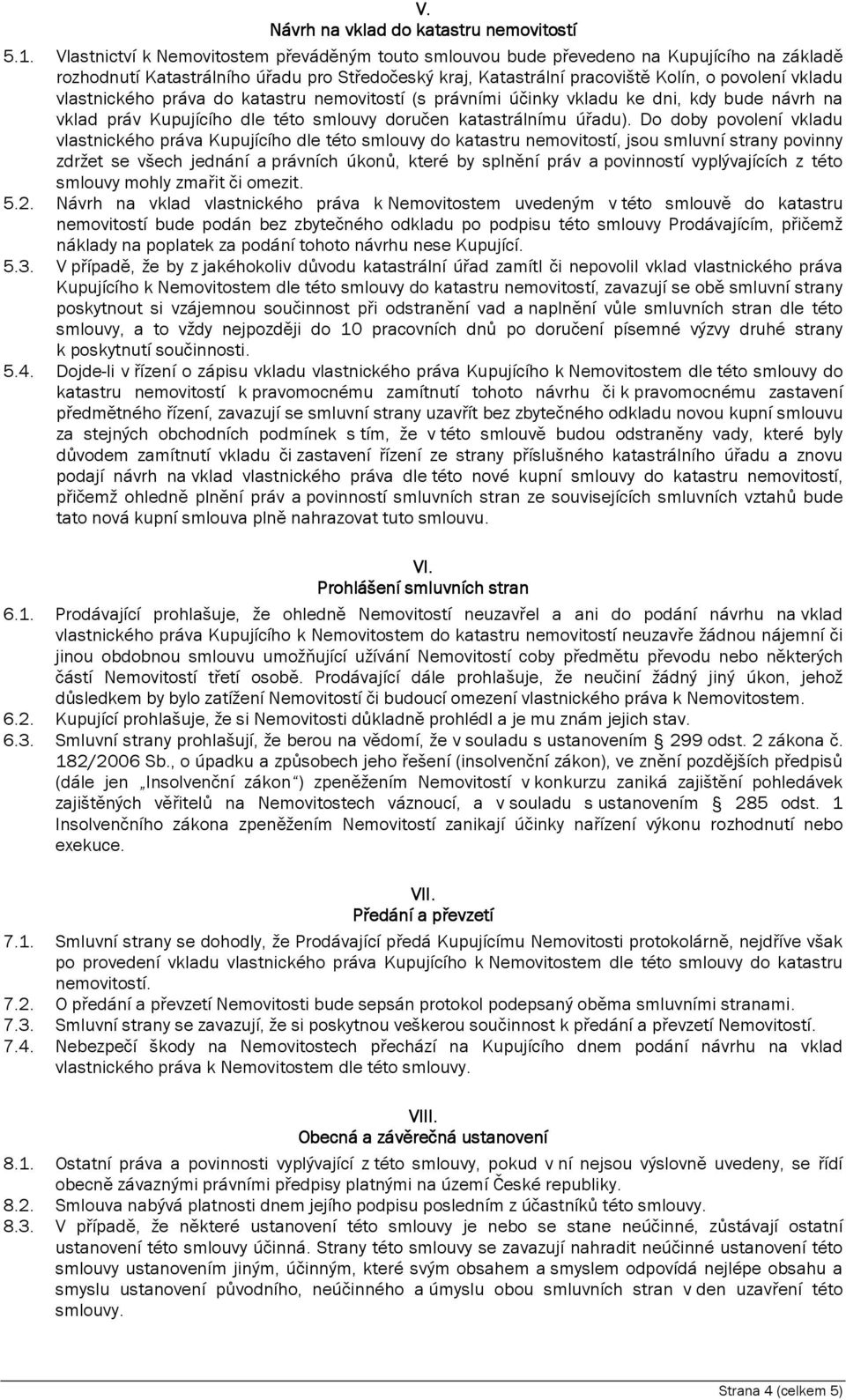 vlastnického práva do katastru nemovitostí (s právními účinky vkladu ke dni, kdy bude návrh na vklad práv Kupujícího dle této smlouvy doručen katastrálnímu úřadu).